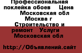 Профессиональная поклейка обоев. › Цена ­ 200 - Московская обл., Москва г. Строительство и ремонт » Услуги   . Московская обл.